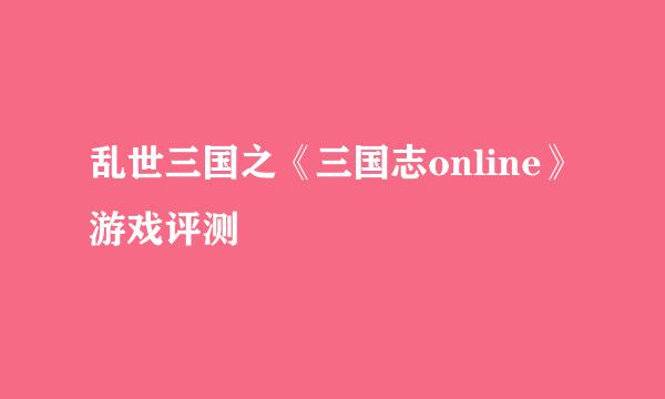 乱世三国之《三国志online》游戏评测