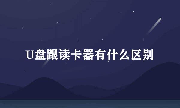 U盘跟读卡器有什么区别