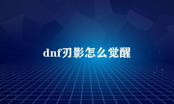 dnf刃影怎么觉醒