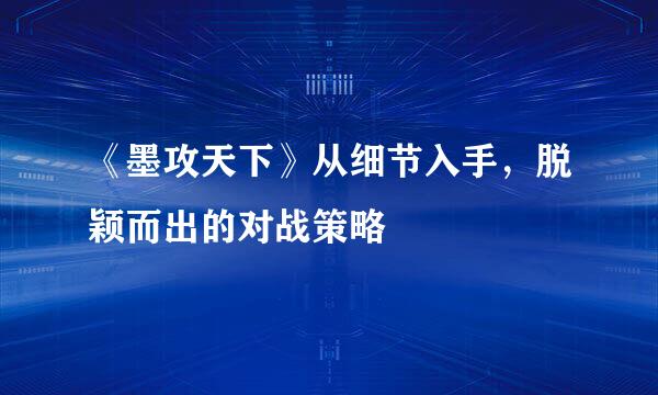 《墨攻天下》从细节入手，脱颖而出的对战策略