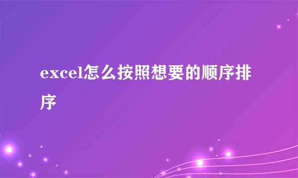 excel怎么按照想要的顺序排序