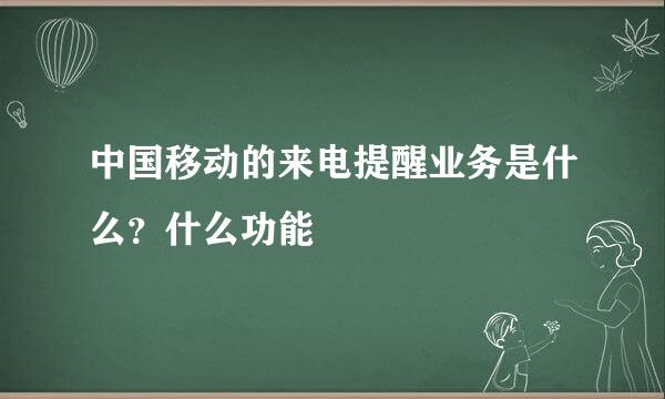 中国移动的来电提醒业务是什么？什么功能