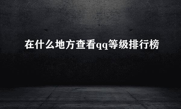 在什么地方查看qq等级排行榜