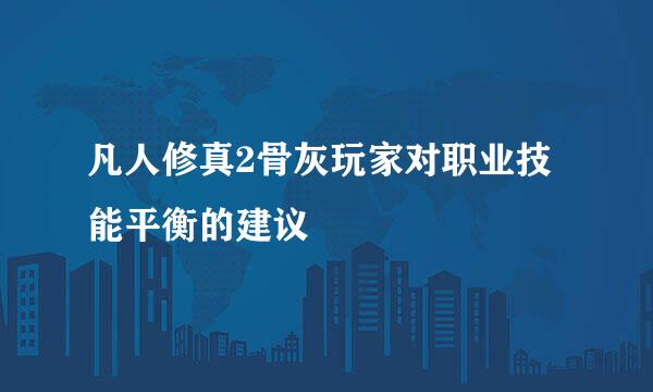 凡人修真2骨灰玩家对职业技能平衡的建议