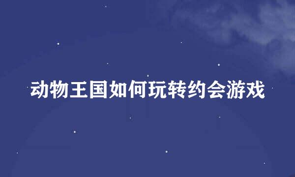 动物王国如何玩转约会游戏
