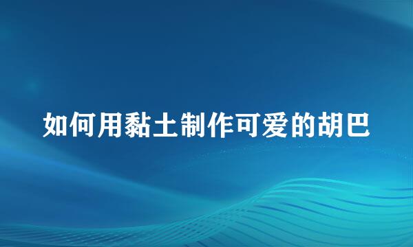 如何用黏土制作可爱的胡巴