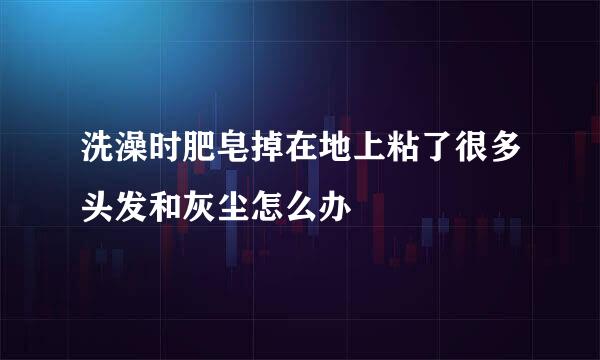 洗澡时肥皂掉在地上粘了很多头发和灰尘怎么办