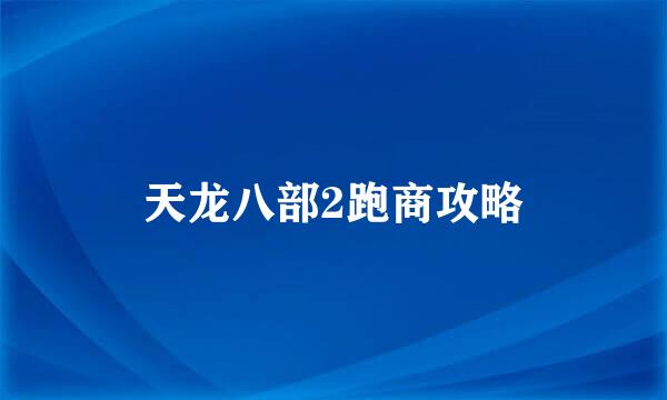天龙八部2跑商攻略