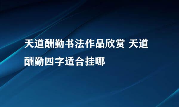 天道酬勤书法作品欣赏 天道酬勤四字适合挂哪