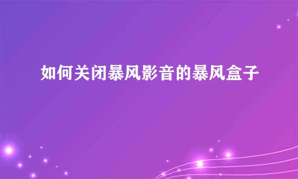 如何关闭暴风影音的暴风盒子