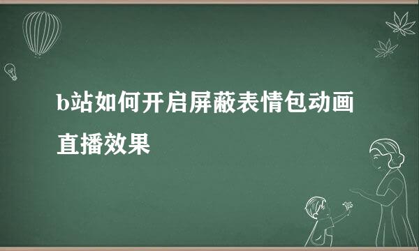 b站如何开启屏蔽表情包动画直播效果