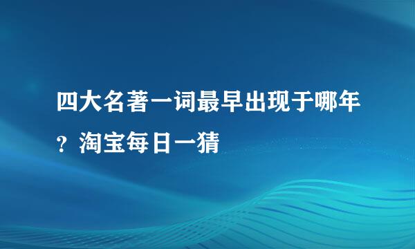 四大名著一词最早出现于哪年？淘宝每日一猜