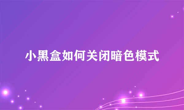小黑盒如何关闭暗色模式