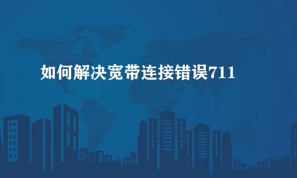 如何解决宽带连接错误711
