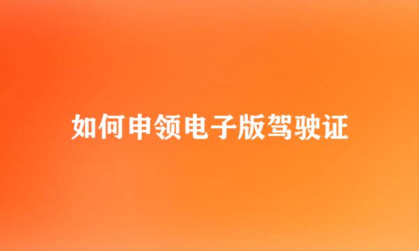 如何申领电子版驾驶证