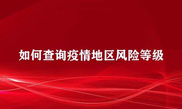 如何查询疫情地区风险等级