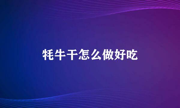 牦牛干怎么做好吃