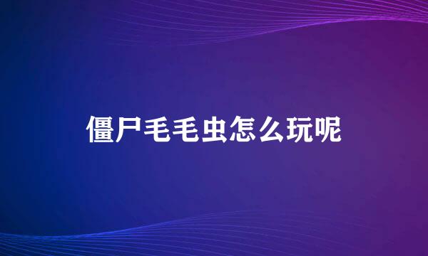 僵尸毛毛虫怎么玩呢