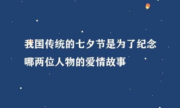 我国传统的七夕节是为了纪念哪两位人物的爱情故事