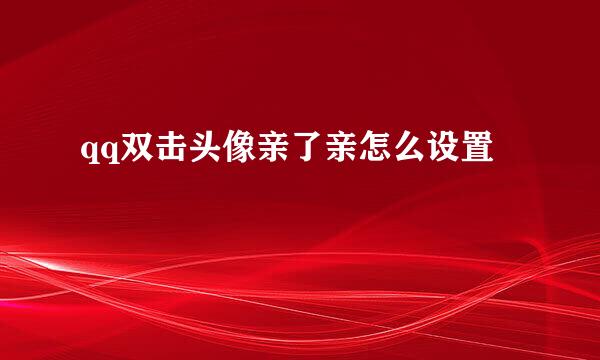 qq双击头像亲了亲怎么设置