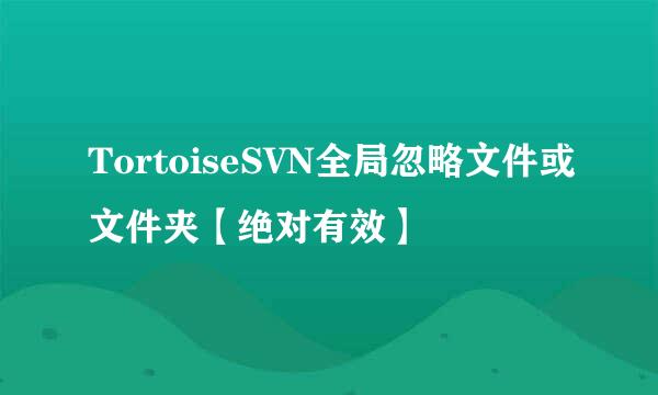 TortoiseSVN全局忽略文件或文件夹【绝对有效】