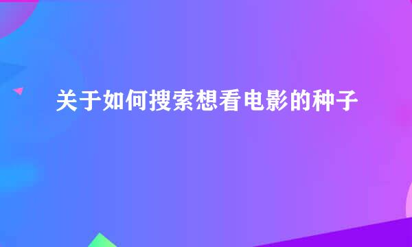 关于如何搜索想看电影的种子