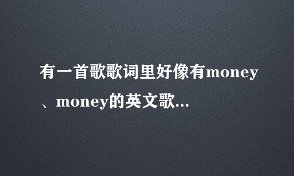 有一首歌歌词里好像有money、money的英文歌曲，是一个女生唱的，那首歌的名字叫什么了