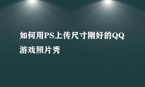 如何用PS上传尺寸刚好的QQ游戏照片秀