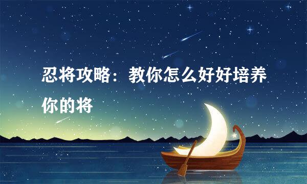 忍将攻略：教你怎么好好培养你的将