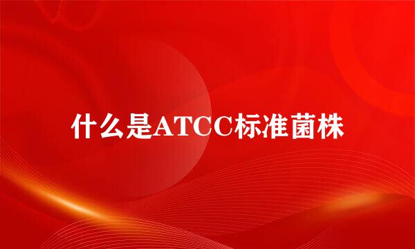 什么是ATCC标准菌株