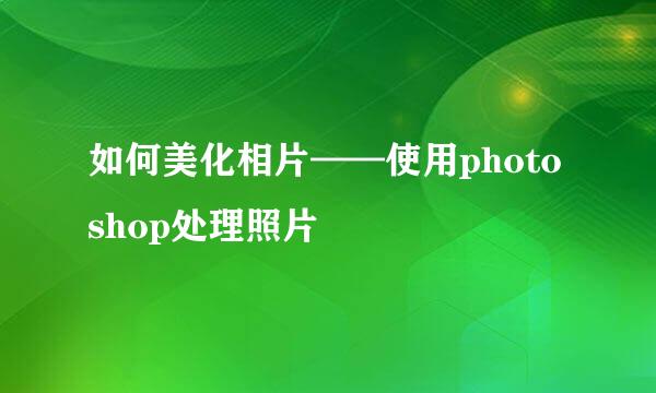 如何美化相片——使用photoshop处理照片