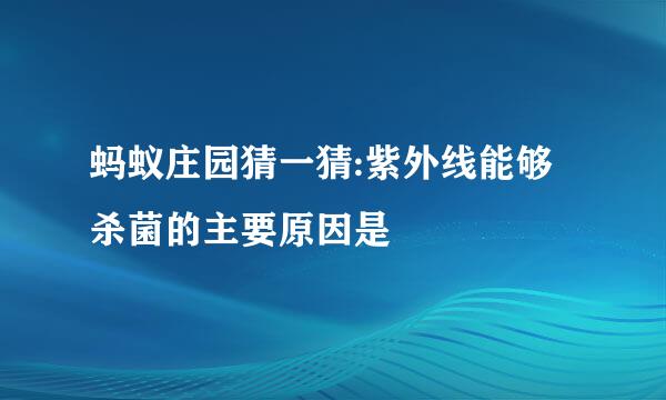 蚂蚁庄园猜一猜:紫外线能够杀菌的主要原因是