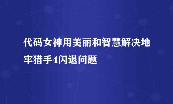 代码女神用美丽和智慧解决地牢猎手4闪退问题