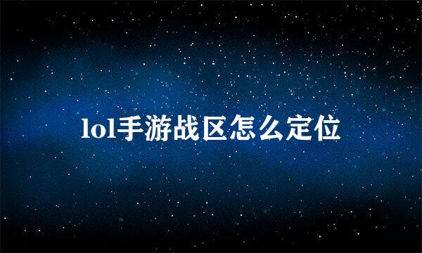 lol手游战区怎么定位