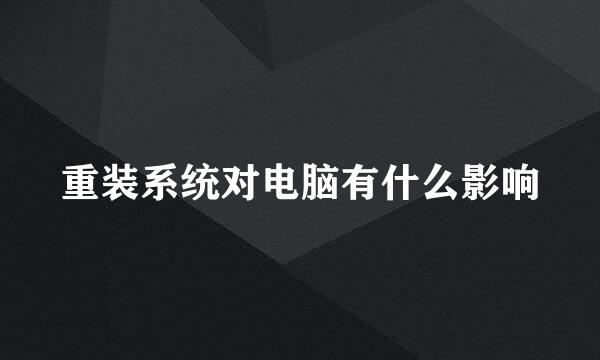 重装系统对电脑有什么影响