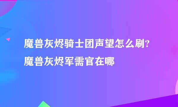 魔兽灰烬骑士团声望怎么刷?魔兽灰烬军需官在哪