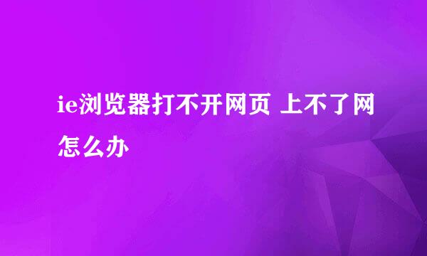 ie浏览器打不开网页 上不了网怎么办
