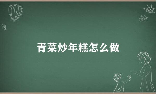 青菜炒年糕怎么做