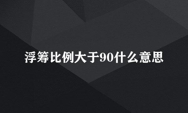 浮筹比例大于90什么意思