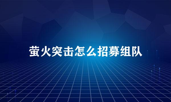 萤火突击怎么招募组队