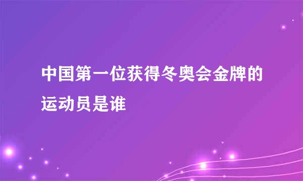 中国第一位获得冬奥会金牌的运动员是谁