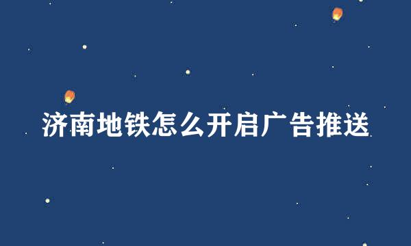 济南地铁怎么开启广告推送