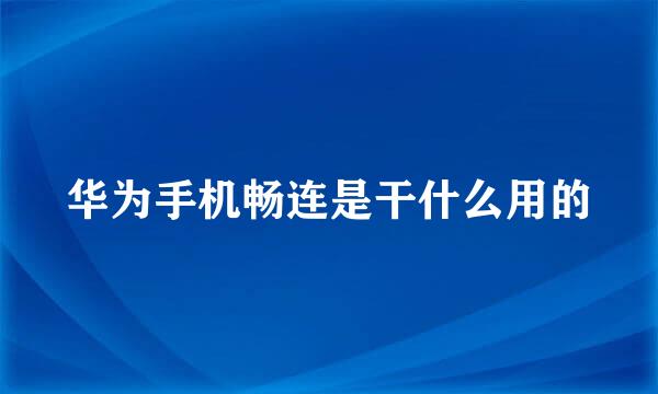 华为手机畅连是干什么用的