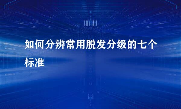 如何分辨常用脱发分级的七个标准