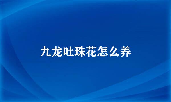 九龙吐珠花怎么养