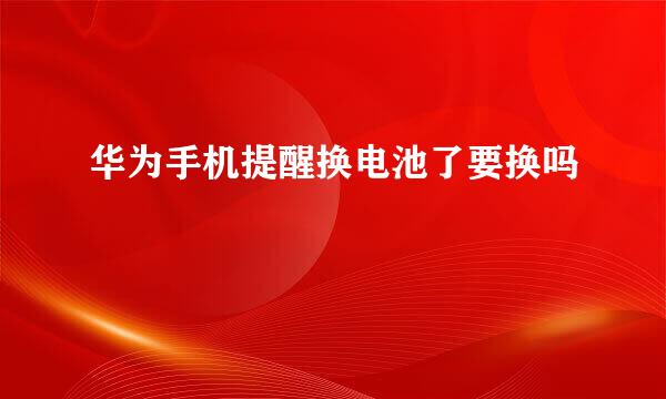 华为手机提醒换电池了要换吗