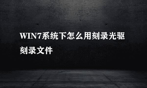 WIN7系统下怎么用刻录光驱刻录文件