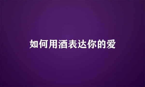如何用酒表达你的爱