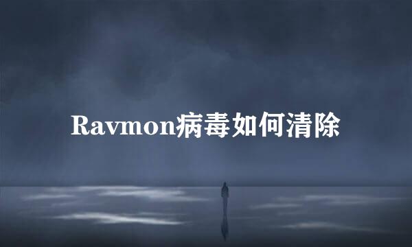 Ravmon病毒如何清除
