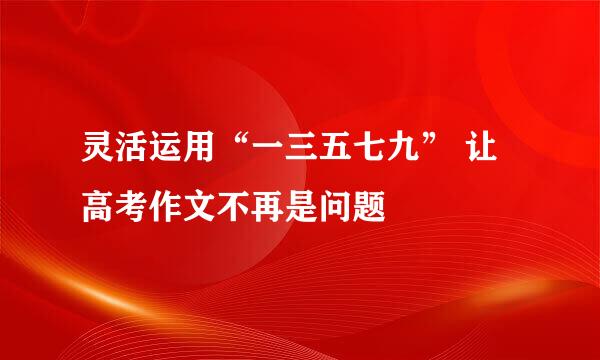 灵活运用“一三五七九” 让高考作文不再是问题